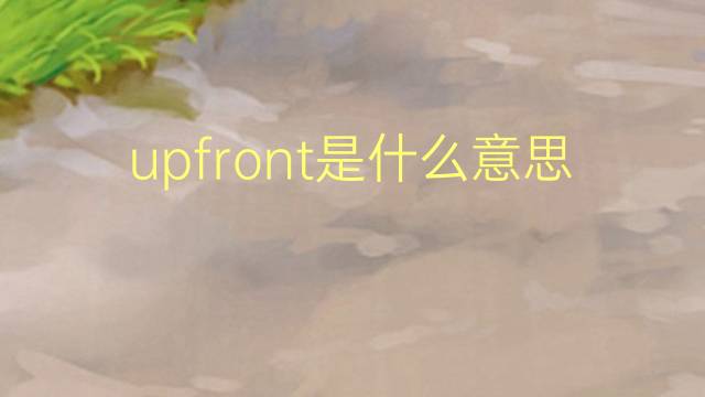 upfront是什么意思 upfront的中文翻译、读音、例句