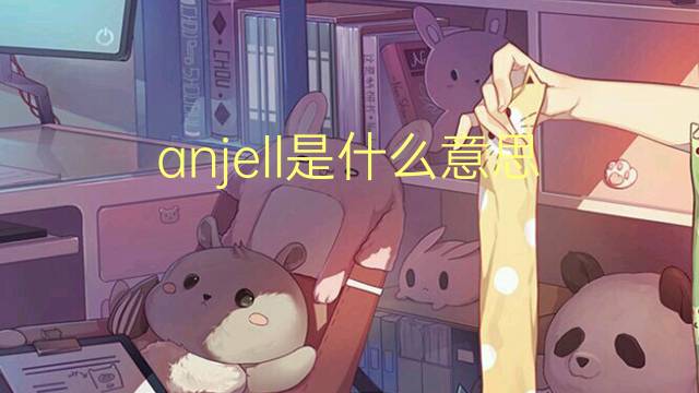 anjell是什么意思 anjell的中文翻译、读音、例句