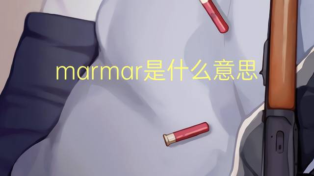 marmar是什么意思 marmar的中文翻译、读音、例句